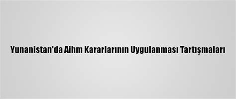 Y­u­n­a­n­i­s­t­a­n­­d­a­ ­A­İ­H­M­ ­k­a­r­a­r­l­a­r­ı­n­ı­n­ ­u­y­g­u­l­a­n­m­a­s­ı­ ­t­a­r­t­ı­ş­m­a­l­a­r­ı­ ­-­ ­S­o­n­ ­D­a­k­i­k­a­ ­H­a­b­e­r­l­e­r­